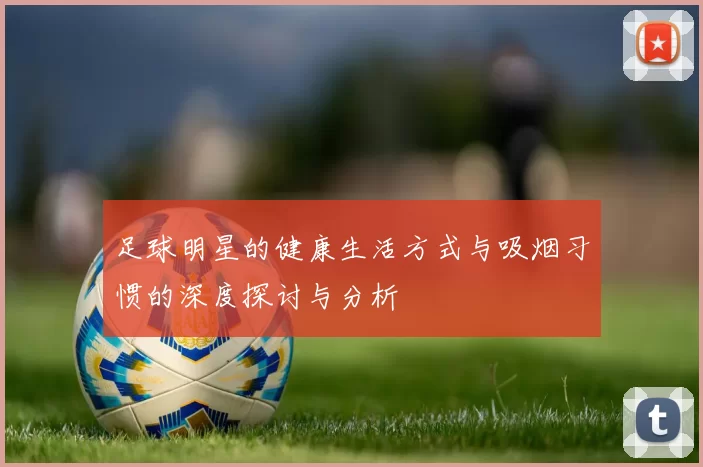 足球明星的健康生活方式与吸烟习惯的深度探讨与分析