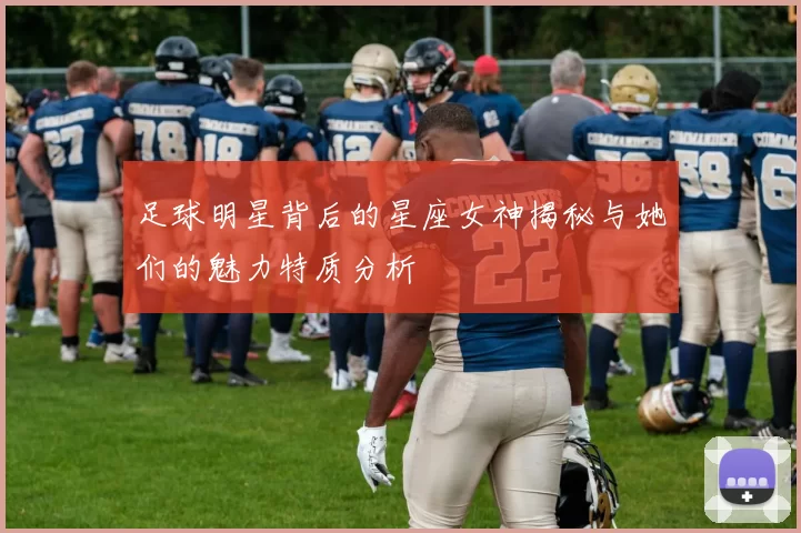 足球明星背后的星座女神揭秘与她们的魅力特质分析