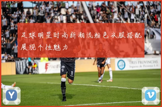 足球明星时尚新潮流粉色衣服搭配展现个性魅力