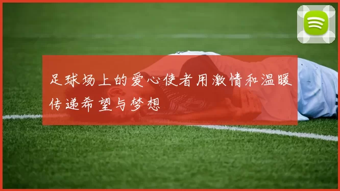 足球场上的爱心使者用激情和温暖传递希望与梦想