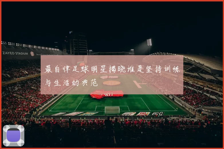 最自律足球明星揭晓谁是坚持训练与生活的典范