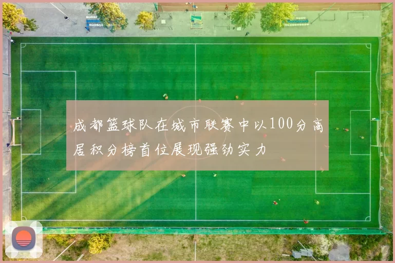 成都篮球队在城市联赛中以100分高居积分榜首位展现强劲实力