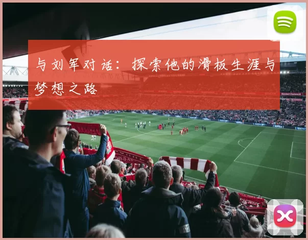与刘军对话：探索他的滑板生涯与梦想之路