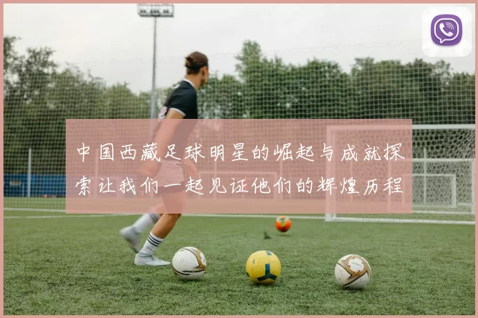 中国西藏足球明星的崛起与成就探索让我们一起见证他们的辉煌历程