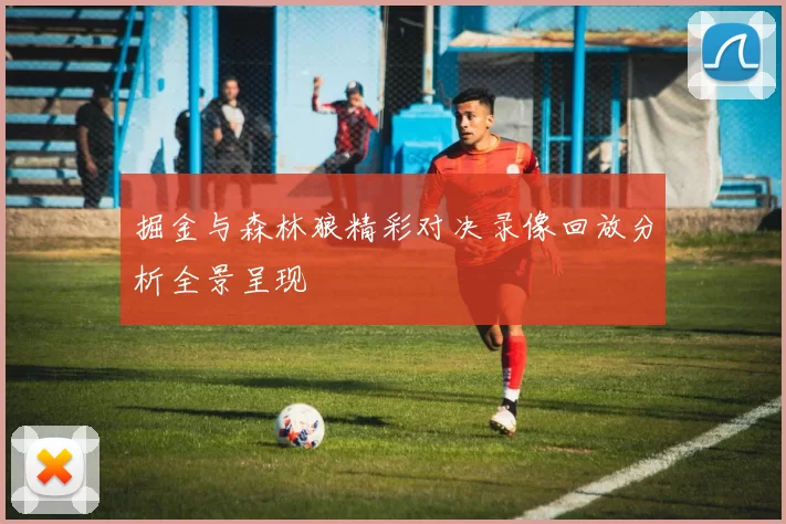 掘金与森林狼精彩对决录像回放分析全景呈现