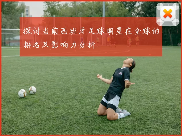 探讨当前西班牙足球明星在全球的排名及影响力分析