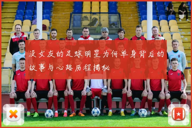没女友的足球明星为何单身背后的故事与心路历程揭秘