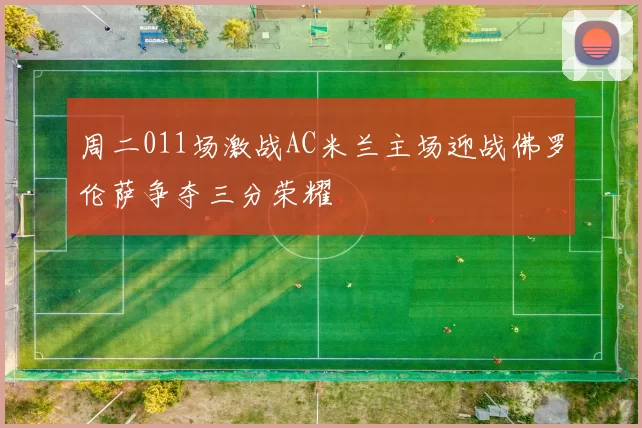 周二011场激战AC米兰主场迎战佛罗伦萨争夺三分荣耀