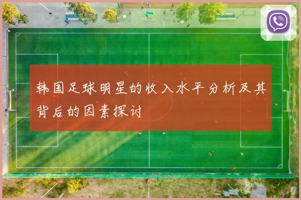韩国足球明星的收入水平分析及其背后的因素探讨