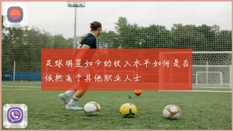 足球明星如今的收入水平如何是否依然高于其他职业人士
