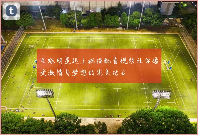 足球明星送上祝福配音视频让你感受激情与梦想的完美结合