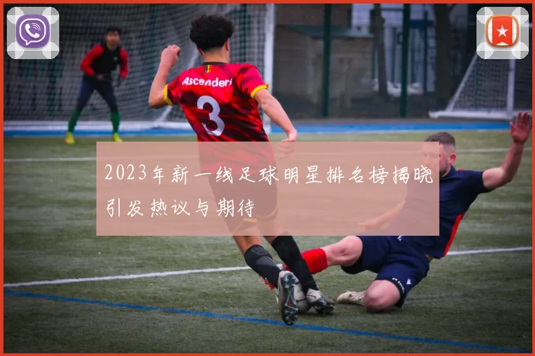 2023年新一线足球明星排名榜揭晓引发热议与期待