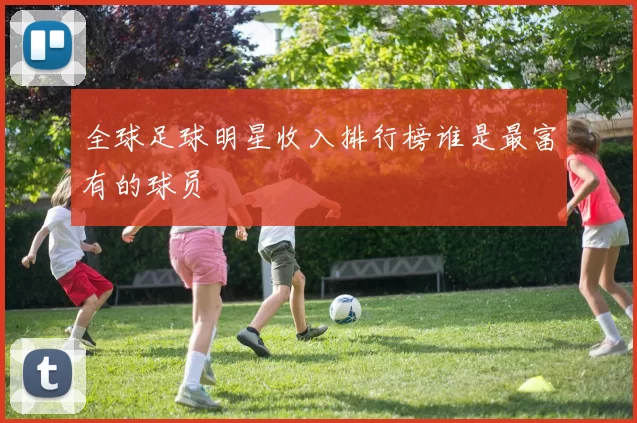 全球足球明星收入排行榜谁是最富有的球员