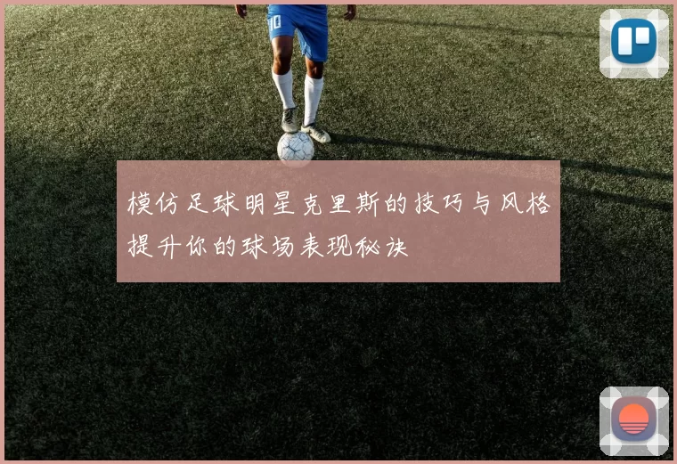模仿足球明星克里斯的技巧与风格提升你的球场表现秘诀