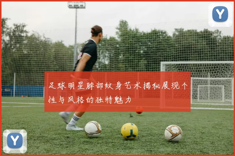 足球明星脖部纹身艺术揭秘展现个性与风格的独特魅力