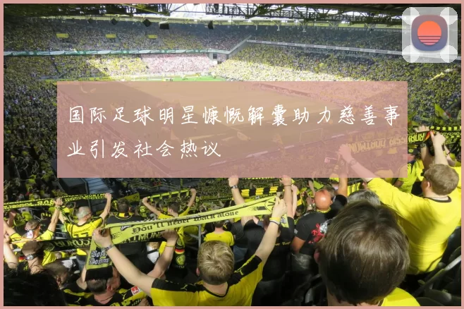 国际足球明星慷慨解囊助力慈善事业引发社会热议