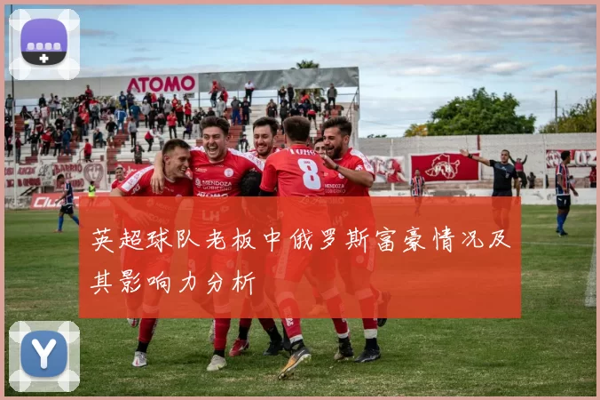 英超球队老板中俄罗斯富豪情况及其影响力分析