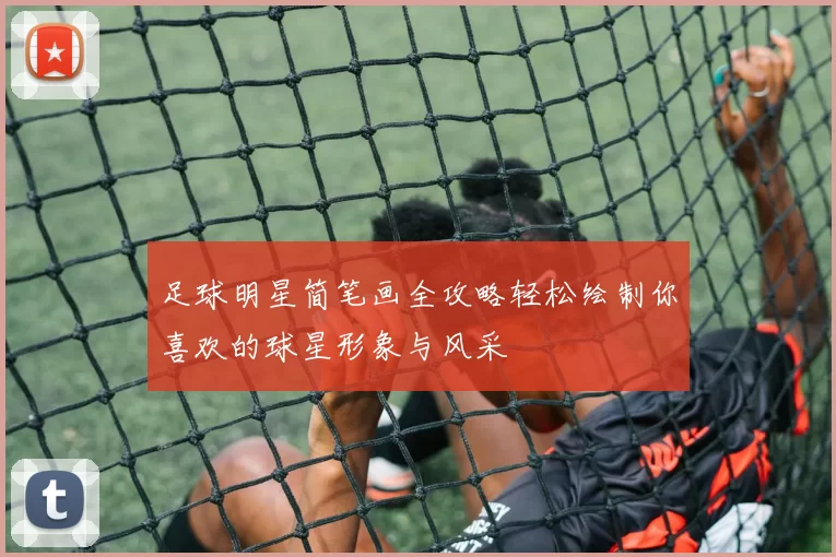 足球明星简笔画全攻略轻松绘制你喜欢的球星形象与风采