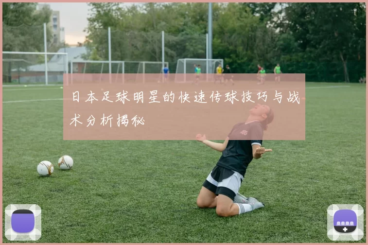 日本足球明星的快速传球技巧与战术分析揭秘