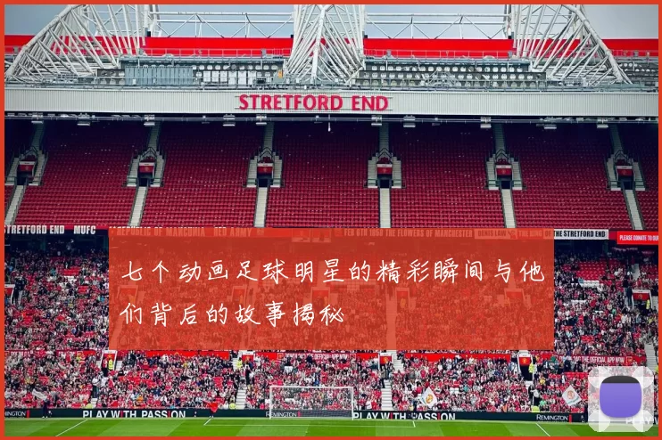 七个动画足球明星的精彩瞬间与他们背后的故事揭秘