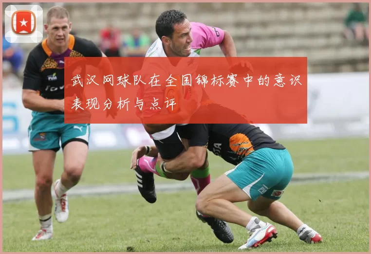武汉网球队在全国锦标赛中的意识表现分析与点评
