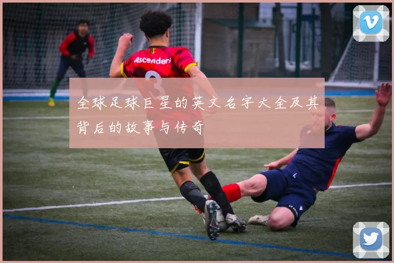 全球足球巨星的英文名字大全及其背后的故事与传奇
