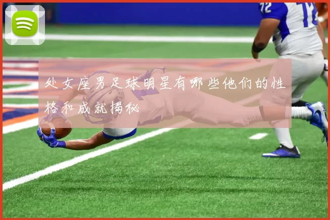 处女座男足球明星有哪些他们的性格和成就揭秘