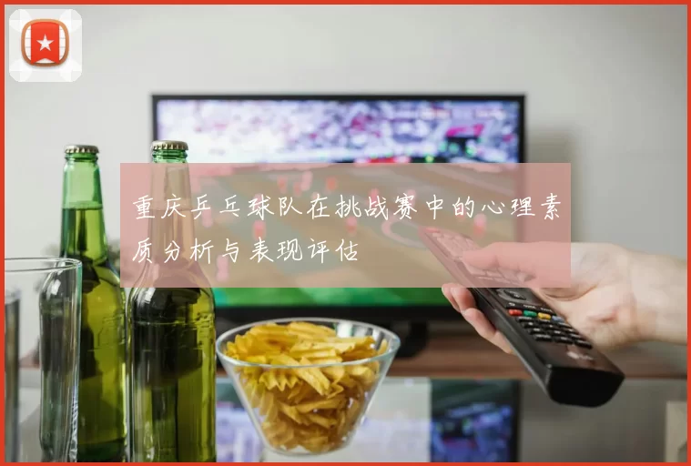 重庆乒乓球队在挑战赛中的心理素质分析与表现评估